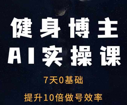 健身博主AI实操课——7天从0到1提升10倍做号效率-泱泱学习社
