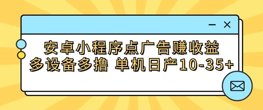 安卓小程序点广告赚收益，多设备多撸 单机日产10-35+-泱泱学习社