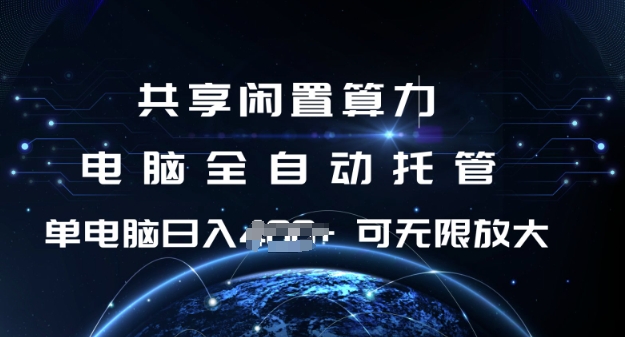 共享闲置算力，电脑全自动托管， 单机日入1张，可矩阵放大【揭秘】-泱泱学习社