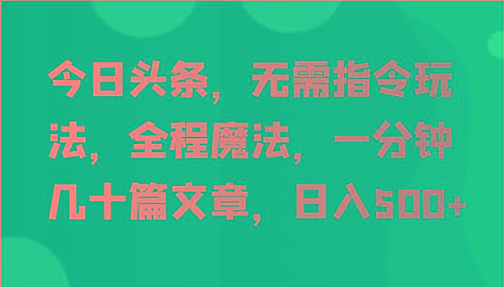 今日头条，无需指令玩法，全程魔法，一分钟几十篇文章，日入500+-泱泱学习社