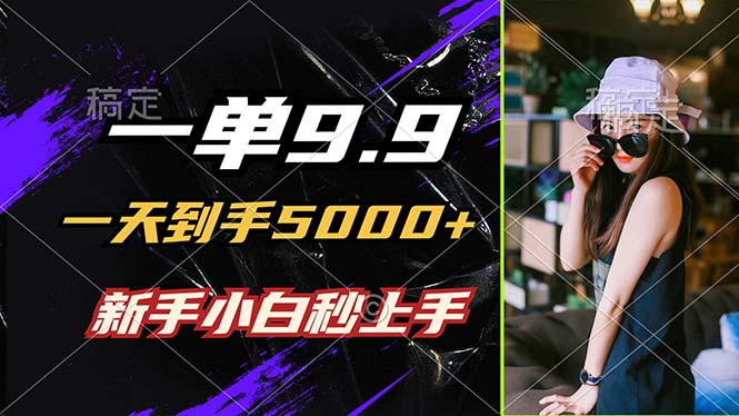 一单9.9，一天到手5000+，不挑人，小白当天上手，制作作品只需1分钟-泱泱学习社