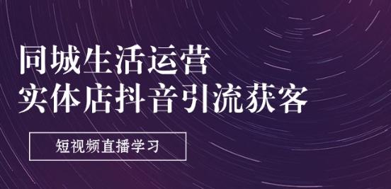 同城生活运营-实体店抖音引流获客：短视频直播学习(9节课)-泱泱学习社