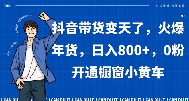 抖音带货变天了，火爆年货，日入800+，0粉开通橱窗小黄车【揭秘】-泱泱学习社