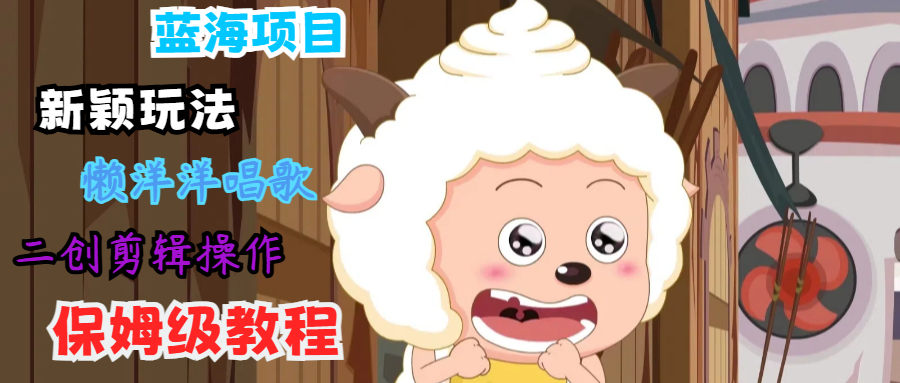 蓝海项目新颖玩法，懒洋洋唱歌 搬运剪辑操作，保姆级教程-泱泱学习社
