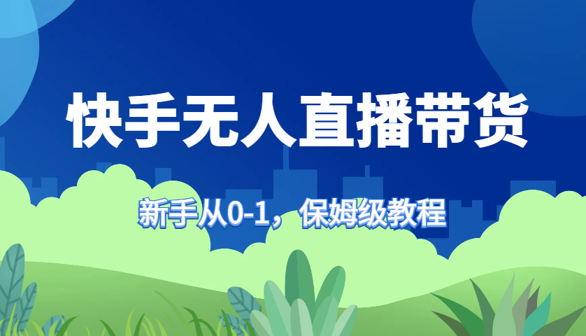 快手无人直播带货保姆级教程，新手从0-1快速学会带货-泱泱学习社