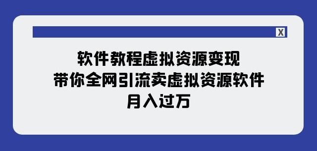 软件教程虚拟资源变现：带你全网引流卖虚拟资源软件，月入过万（11节课）-泱泱学习社