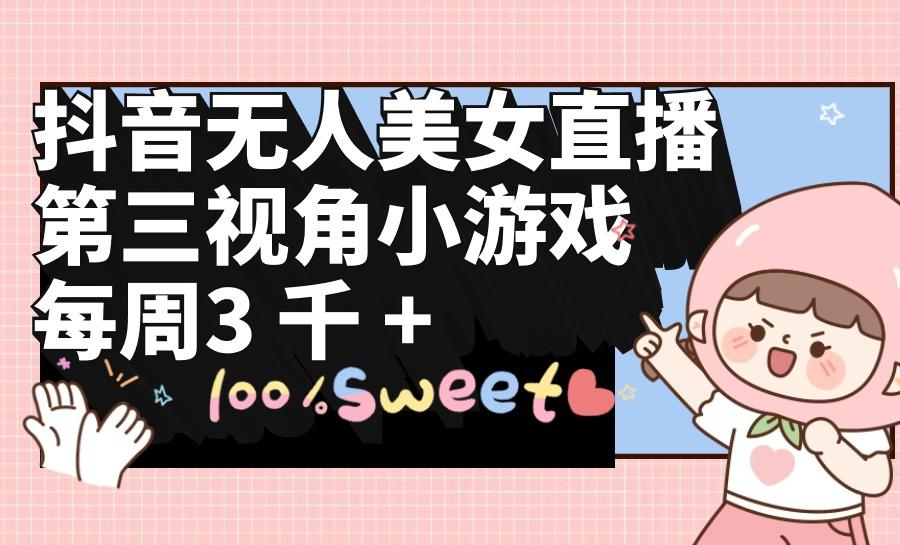 (9796期)抖音无人美女直播，第三视角小游戏，每周收益3000+-泱泱学习社