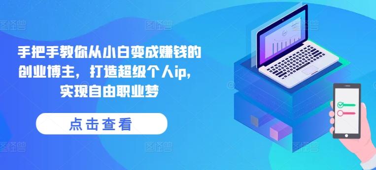 手把手教你从小白变成赚钱的创业博主，打造超级个人ip，实现自由职业梦-泱泱学习社