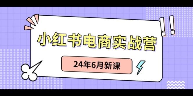 小红书电商实战营：小红书笔记带货和无人直播，24年6月新课-泱泱学习社