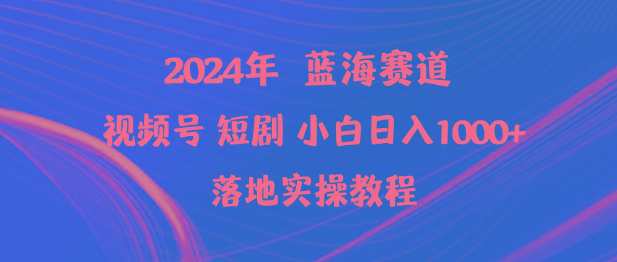 (9634期)2024年蓝海赛道视频号短剧 小白日入1000+落地实操教程-泱泱学习社