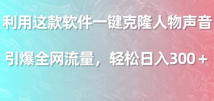 利用这款软件一键克隆人物声音，引爆全网流量，轻松日入300＋-泱泱学习社