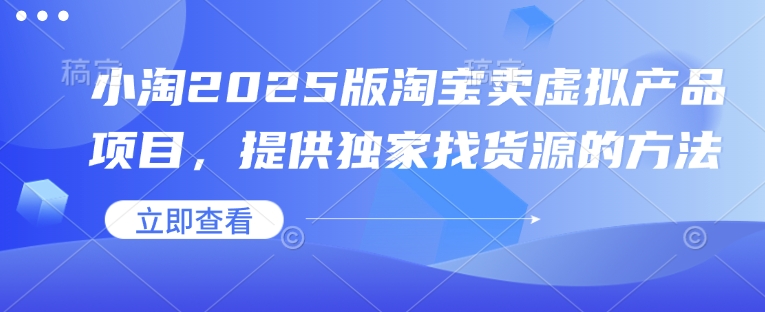 小淘2025版淘宝卖虚拟产品项目，提供独家找货源的方法-泱泱学习社