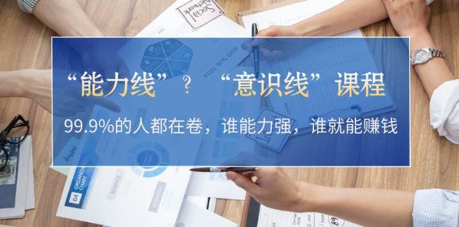 “能力线”“意识线”？99.9%的人都在卷，谁能力强，谁就能赚钱-泱泱学习社