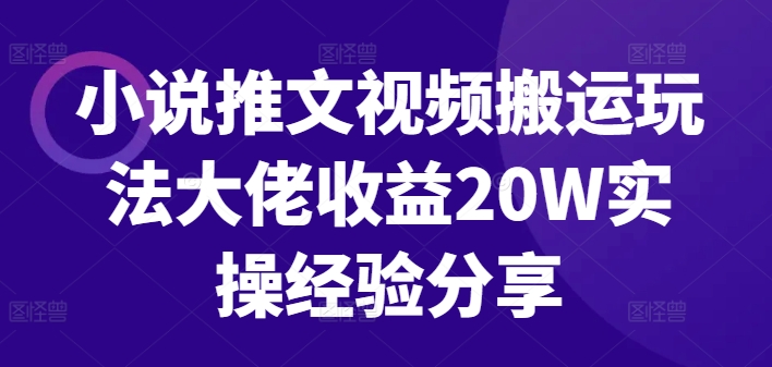 小说推文视频搬运玩法大佬收益20W实操经验分享-泱泱学习社