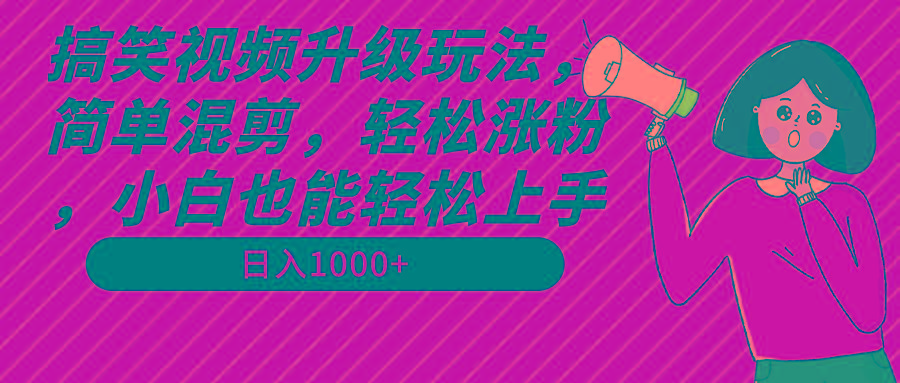 搞笑视频升级玩法，简单混剪，轻松涨粉，小白也能上手，日入1000+教程+素材-泱泱学习社