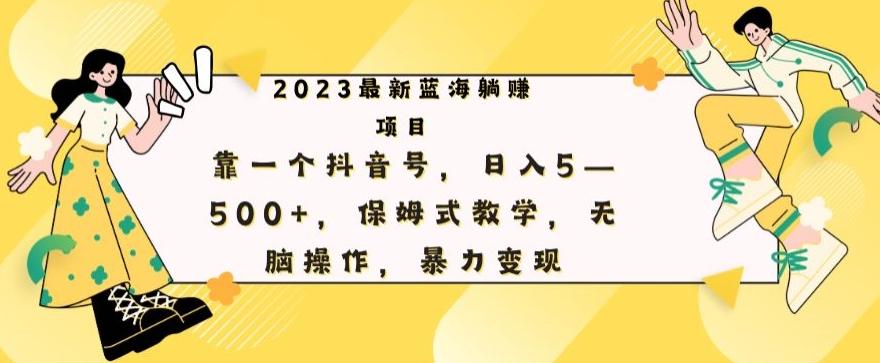 最新躺赚项目，靠一个抖音号，日入500+，保姆式教学，无脑操作，暴力变现-泱泱学习社