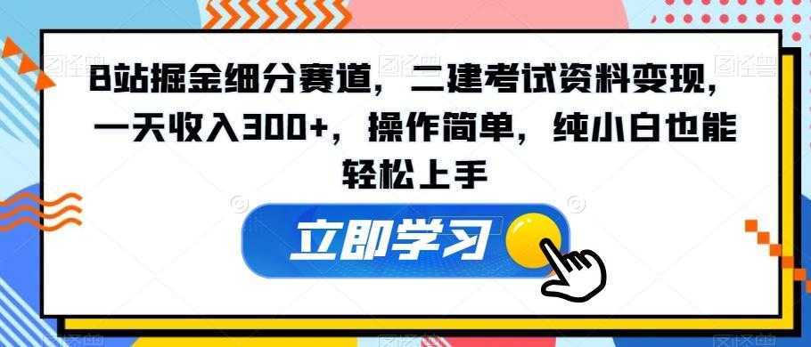 B站掘金细分赛道，二建考试资料变现，一天收入300+，操作简单，纯小白也能轻松上手-泱泱学习社