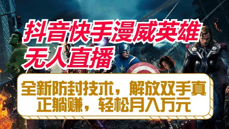 抖音快手漫威英雄无人直播，全新防封技术，解放双手真正躺赚，轻松月入万元-泱泱学习社