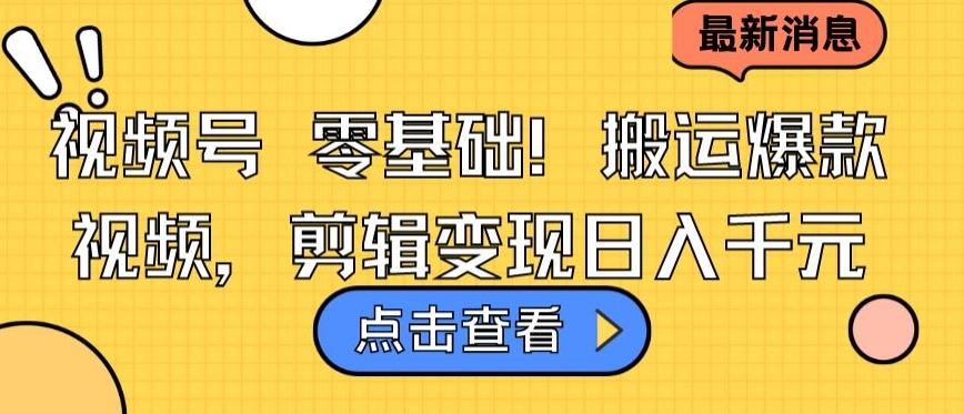 视频号零基础搬运爆款视频，剪辑变现日入千元【揭秘】-泱泱学习社