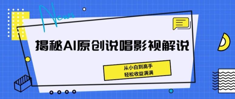 揭秘AI原创说唱影视解说，从小白到高手，轻松收益满满【揭秘】-泱泱学习社