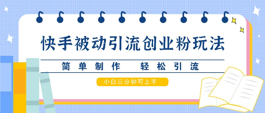 快手被动引流创业粉玩法，简单制作 轻松引流，小白三分钟可上手-泱泱学习社