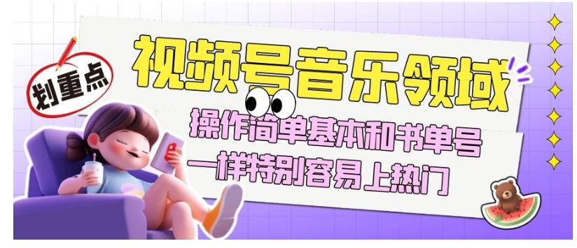 视频号音乐领域项目玩法，操作简单基本和书单号一样，特别容易上热门【揭秘】-泱泱学习社