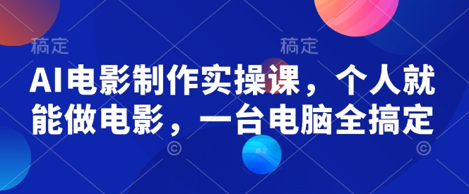 AI电影制作实操课，个人就能做电影，一台电脑全搞定-泱泱学习社