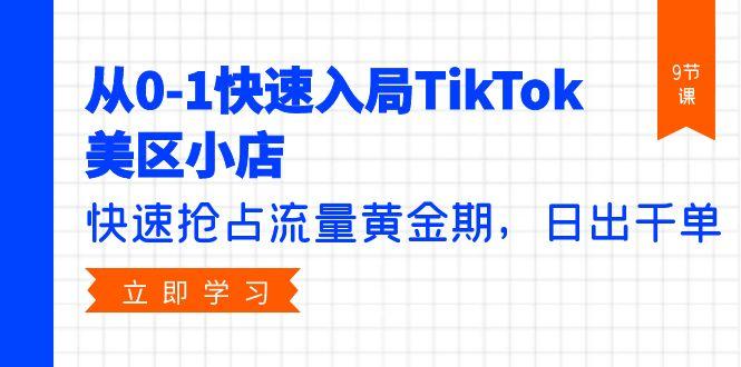(9963期)从0-1快速入局TikTok美区小店，快速抢占流量黄金期，日出千单(9节课)-泱泱学习社