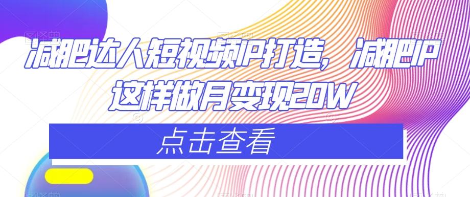 减肥达人短视频IP打造，减肥IP这样做月变现20W-泱泱学习社