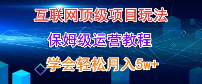 互联网顶级项目玩法，保姆级运营教程，学完轻松月入5万-泱泱学习社
