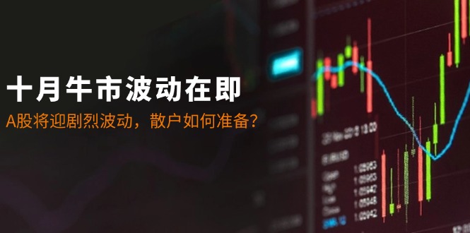 十月牛市波动在即：A股将迎剧烈波动，散户如何准备？-泱泱学习社