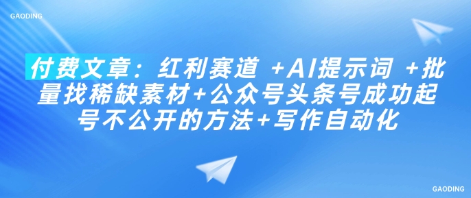 付费文章：红利赛道 +AI提示词 +批量找稀缺素材+公众号头条号成功起号不公开的方法+写作自动化-泱泱学习社