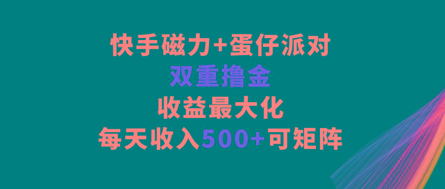 快手磁力+蛋仔派对，双重撸金，收益最大化，每天收入500+，可矩阵-泱泱学习社