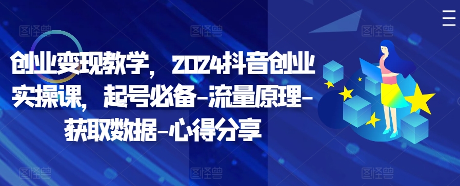 创业变现教学，2024抖音创业实操课，起号必备-流量原理-获取数据-心得分享-泱泱学习社