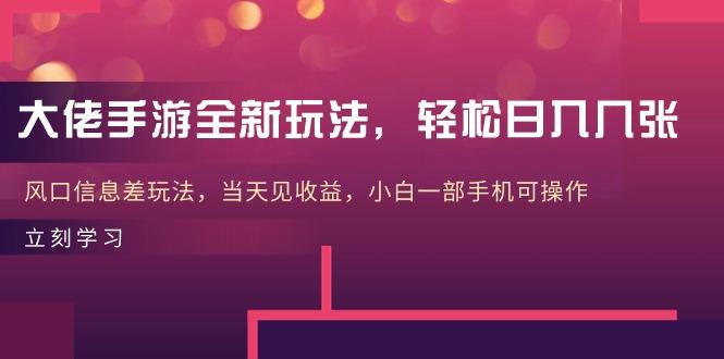 大佬手游全新玩法，轻松日入几张，风口信息差玩法，当天见收益，小白一…-泱泱学习社
