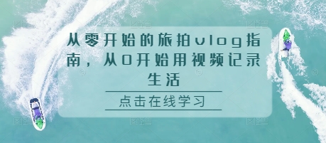 从零开始的旅拍vlog指南，从0开始用视频记录生活-泱泱学习社