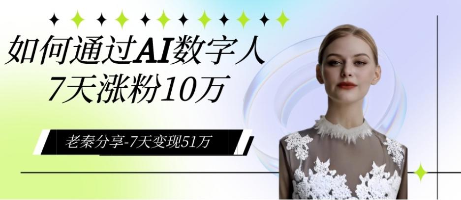AI数字人、每天10分钟单账号7天涨粉10万、7天变现51万-泱泱学习社