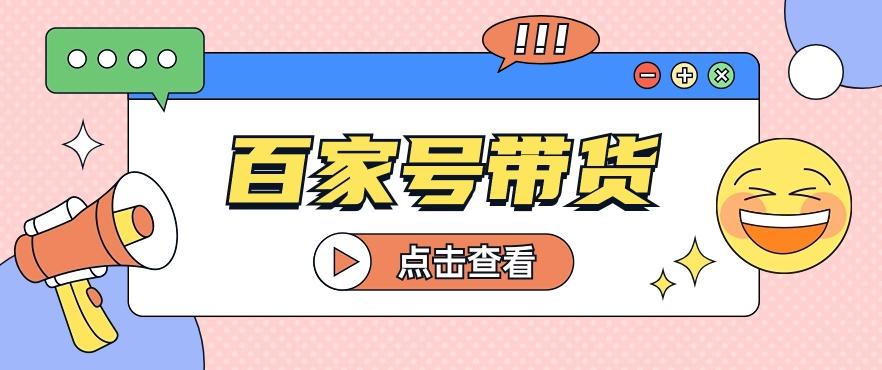 百家号带货玩法，直接复制粘贴发布，一个月单号也能变现2000+！【视频教程】-泱泱学习社