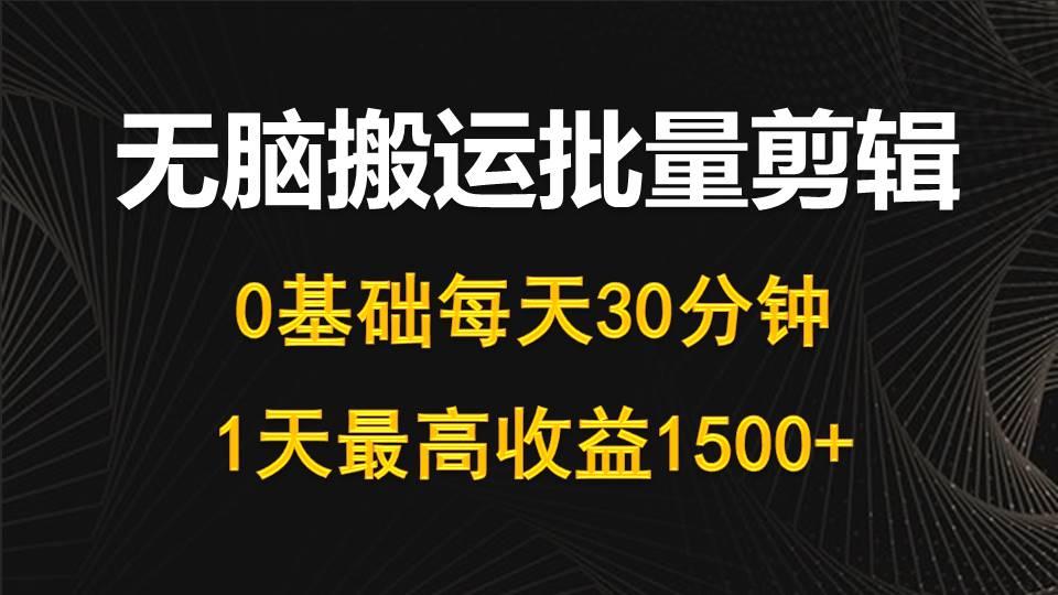 (10008期)每天30分钟，0基础无脑搬运批量剪辑，1天最高收益1500+-泱泱学习社
