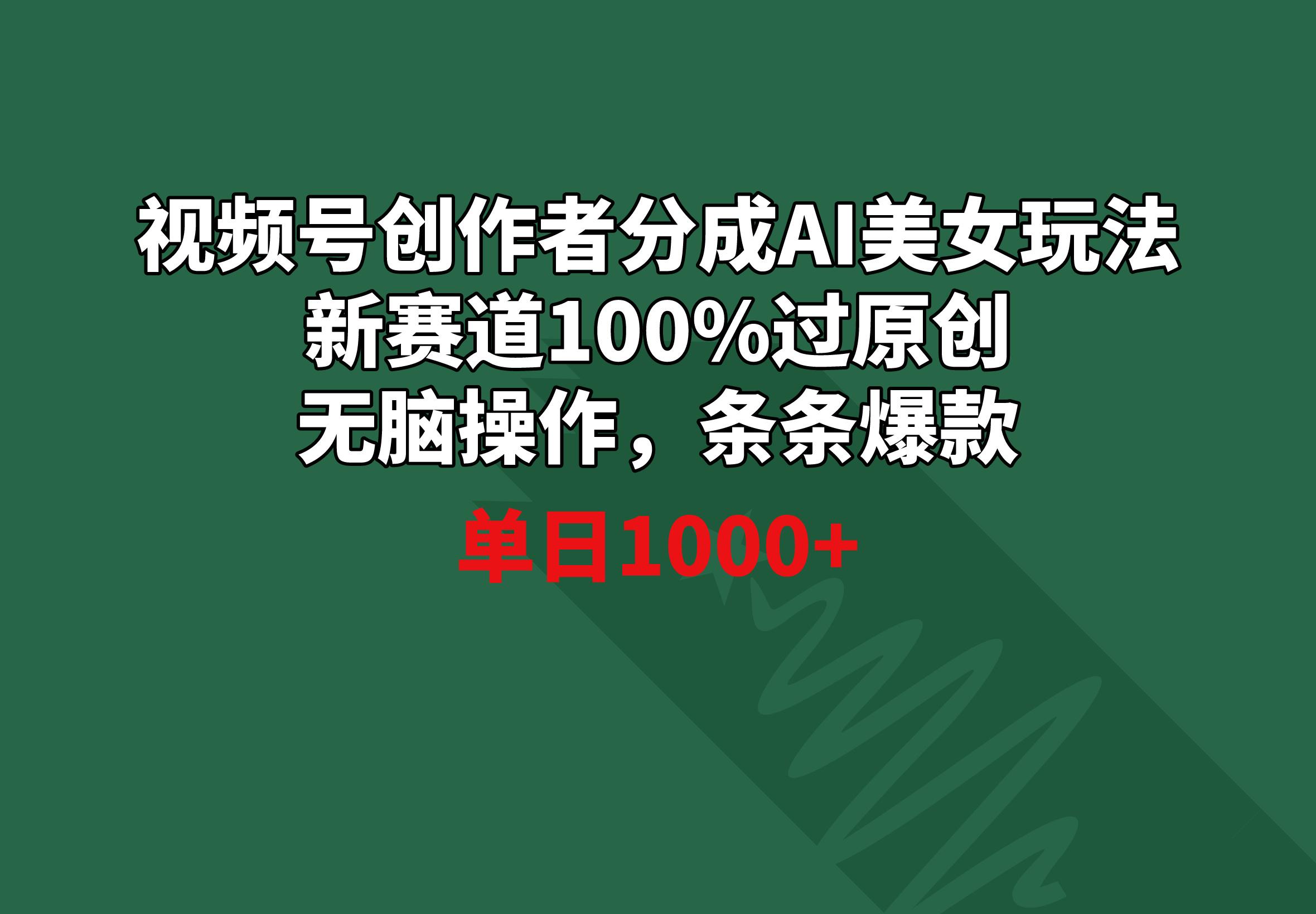 视频号创作者分成AI美女玩法 新赛道100%过原创无脑操作 条条爆款 单日1000+-泱泱学习社