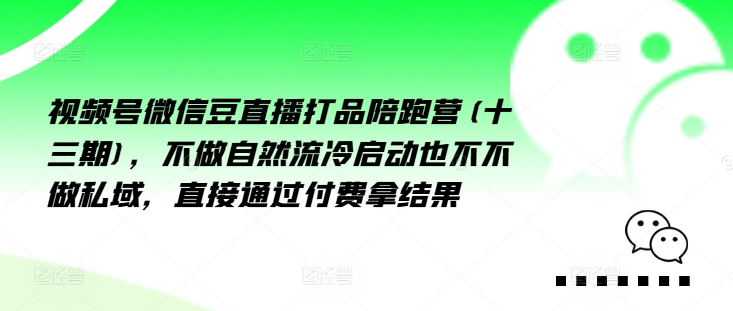 视频号微信豆直播打品陪跑营(十三期)，‮做不‬自‮流然‬冷‮动启‬也不不做私域，‮接直‬通‮付过‬费拿结果-泱泱学习社