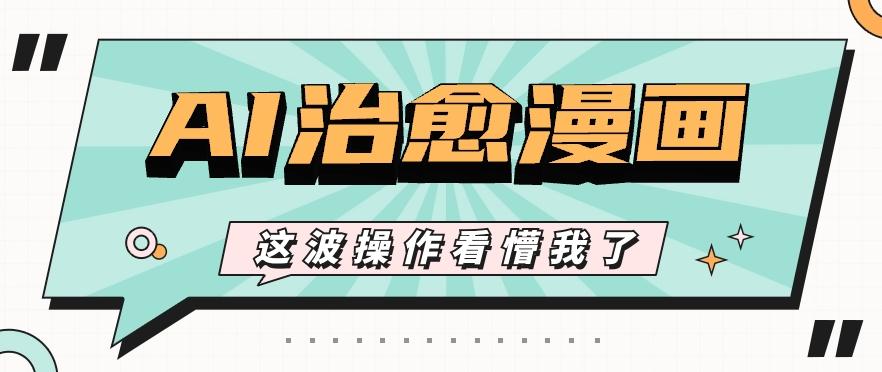 AI国风治愈漫画文案玩法，条条都是爆款，1个作品收益500+【视频+软件】-泱泱学习社