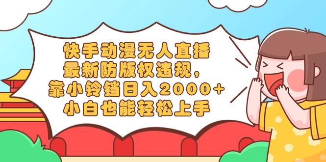 快手动漫无人直播，最新防版权违规，靠小铃铛日入2000+，小白也能轻松上…-泱泱学习社