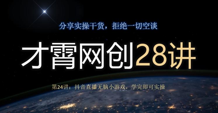 才霄网创28讲第24讲：抖音直播无脑小游戏，学完即可实操-泱泱学习社