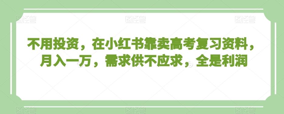 不用投资，在小红书靠卖高考复习资料，月入一万，需求供不应求，全是利润【揭秘】-泱泱学习社