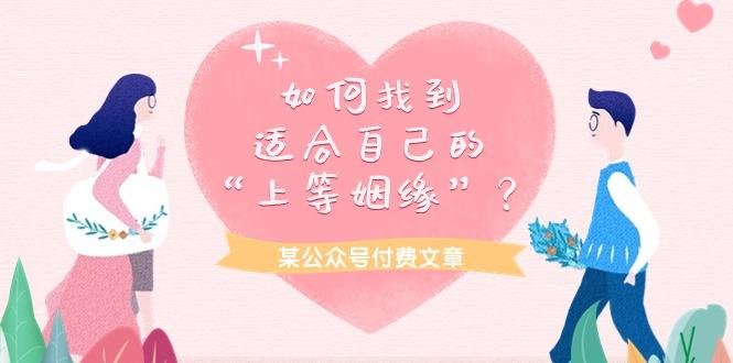 (9902期)某公众号付费文章《如何找到适合自己的“上等姻缘”？》-泱泱学习社