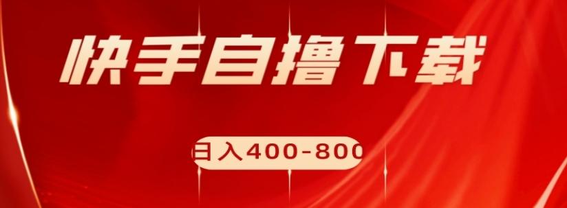快手自撸下载项目，每天花一个小时，日入400-800【揭秘】-泱泱学习社