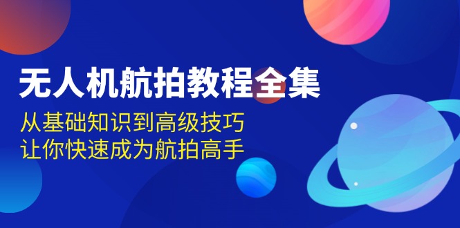 无人机-航拍教程全集，从基础知识到高级技巧，让你快速成为航拍高手-泱泱学习社