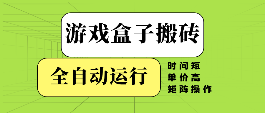 游戏盒子全自动搬砖，时间短、单价高，矩阵操作-泱泱学习社