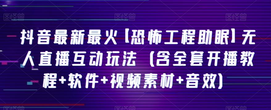抖音最新最火【恐怖工程助眠】无人直播互动玩法（含全套开播教程+软件+视频素材+音效）-泱泱学习社